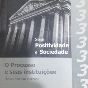 O Processo e Suas Instituiçoes Serie Positividade e Sociedade n 3