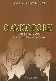 O Amigo do Rei - Carlos Rizzini (Chatô e os diários associados)