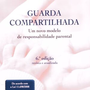 Guarda Compartilhada - 6ª Ediçao - um novo Modelo de Responsabilidade Parental