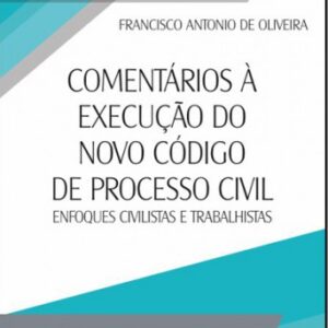Comentarios a Execuçao do Novo Codigo de Processo Civil Enfoques Civilistas e Trabalhistas