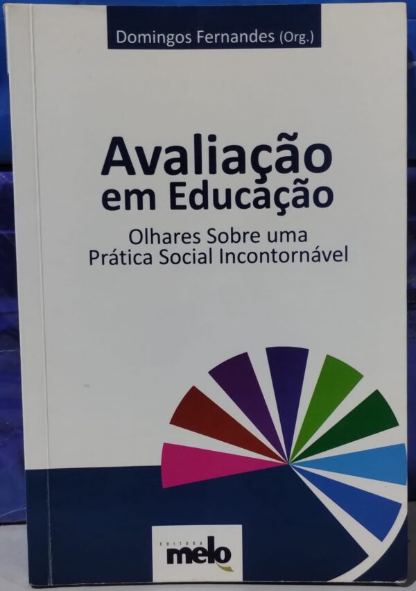 Avaliação em Educação - Olhares Sobre uma Prática Social Incontornável