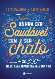 Dá pra ser saudável sem ser chato + de 300 dicas para transformar a sua vida