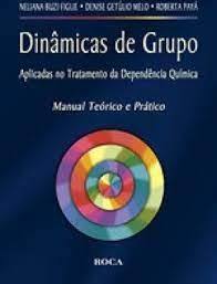 Dinâmicas de Grupo - Aplicadas no Tratamento da Dependência Química - Manual Teórico e Prático