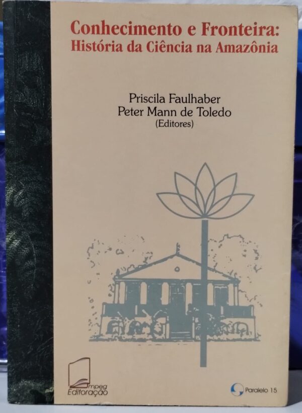 Conhecimento e Fronteira - Historia da Ciência na Amazônia