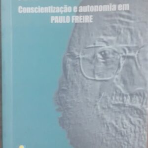 Da Consciencia Ingenua Ao Pensamento Autonomo - Conscientização e Autonomia em Paulo Freire