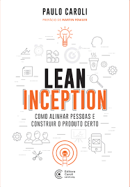 Lean Inception - Como Alinhar Pessoa e Construir o Produto certo