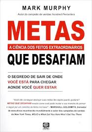 Metas Que Desafiam - A Ciência dos Feitos Extraordinários