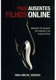 Pais Ausentes Filhos Online - Atenção os Perigos da Internet e os Nossos Filhos
