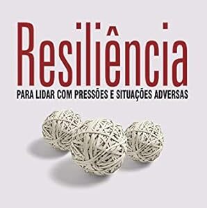 Resiliencia para Lidar com Pressoes e Situacoes Ad