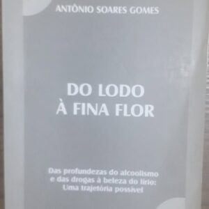 Do Lodo a Fina Flor - Das Profundezas do Alcoolismo e das Drogas a Beleza do Lírio
