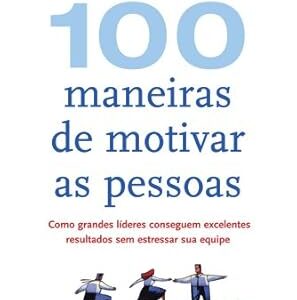 100 Maneiras de Motivar As Pessoas