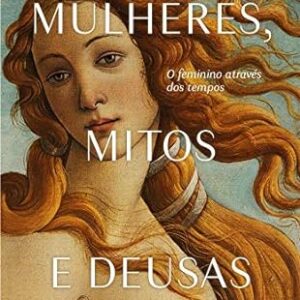 Mulheres Mitos e Deusas - o Feminino Atraves dos