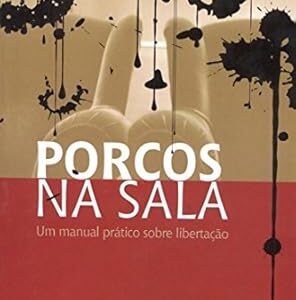 Porcos na Sala um Manual Pratico Sobre Libertacao