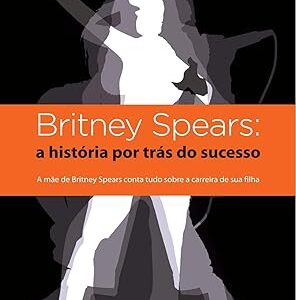 Britney Spears - a Historia por Tras do Sucesso