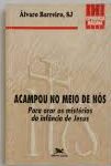 Acampou no Meio de Nós - Para Orar os Mistérios da Infância de Jesus