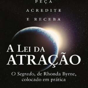 A Lei da Atracao - o Segredo Colocado em Pratica