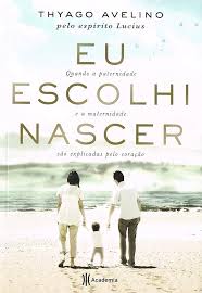 Eu Escolhi Nascer - Quando a Paternidade e a Maternidade são explicadas pelo coração