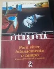 Cadernos de Filosofia Vol. 6 - para Viver Intensamente o Tempo - Como a Filosofia vê o Presente