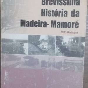 Brevíssima Historia da Madeira Mamoré - Ferrovia