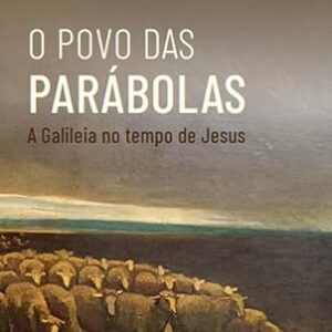 O Povo das Parabolas - a Galileia no Tempo de Jesu
