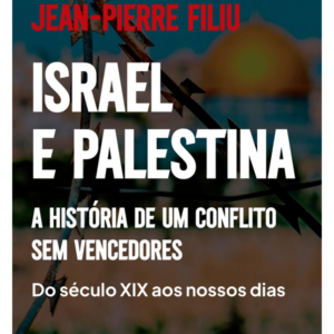 Israel e Palestina - a Historia de um Conflito Sem