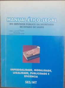 Manual Ético Legal - do Servidor Público da Secretaria de Estado de Saúde Mato Grosso