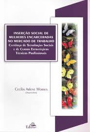 Inserção Social de Mulheres Encarceradas no Mercado de Trabalho - Catálogo de Tecnologias Sociais e de Cursos Estratégicos Técnicos Profissionais