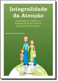 Integralidade da Atenção - Organização do Trabalho no Programa Saúde da Família na Perspectiva Sujeito-Sujeito