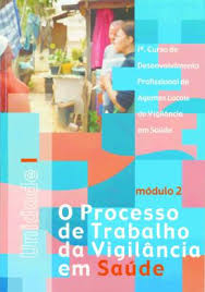 Processo de Trabalho da Vigilância da Saúde - 1º Curso de Desenvolvimento Profissional de Agentes Locais de Vigilância em Saúde