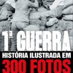 1ª Guerra História Ilustrada em 300 Fotos
