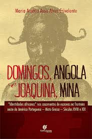 Domingos Angola e Joaquina Mina - Identidades Africanos nos Casamentos de Escravos na Fronteira Oeste da América Portuguesa