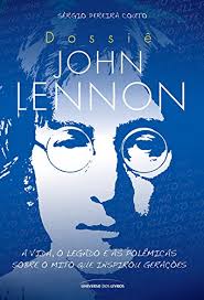 Dossiê John Lennon - A Vida o Legado e as Polêmicas sobre o Mito que Inspirou Gerações