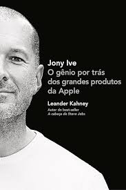 Jony Ive o Gênio por Trás dos Grandes Produtos da Apple