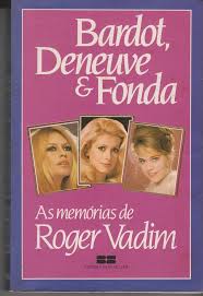 Bardot Deneuve e Fonda - Memórias de Roger Vadim