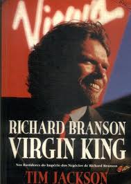 Richard Branson - Virgin King - Nos Bastidores do Império dos Negócios de um Gênio da Construção de Empresas e Marcas