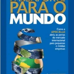 Passaporte para o Mundo - Como a Apex-Brasil Abriu as Portas do Mercado Internacional para Pequenas e Médias Empresas