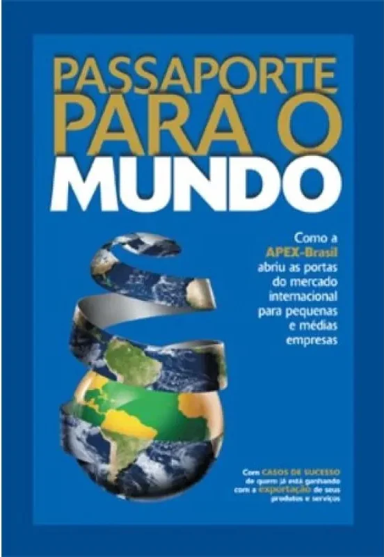 Passaporte para o Mundo - Como a Apex-Brasil Abriu as Portas do Mercado Internacional para Pequenas e Médias Empresas