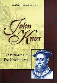 John Knox - O Patriarca do Presbiterianismo