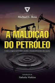 A Maldição do Petróleo - Como a Riqueza Petrolífera Moda o Desenvolvimento das Nações