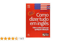 Como Dizer Tudo em Inglês - Fale a Coisa Certa em qualquer situação