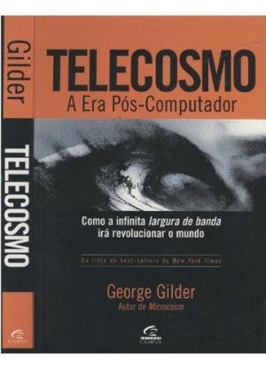 Telecosmo a Era Pôs Computador - Como a Infinita Largura de Banda irá Revolucionar o Mundo