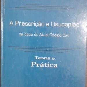 Prescrição e Usucapião na Ótica do Atual Código Civil - Teoria e Prática