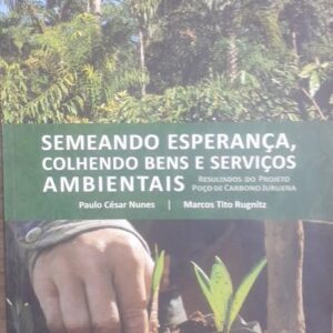 Semeando Esperança Colhendo Bens e Serviços Ambientais - Resultados do Projeto Poço de Carbono Juruena-MT